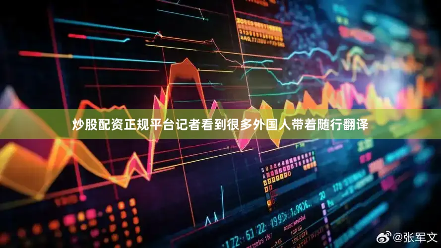 炒股配资正规平台记者看到很多外国人带着随行翻译