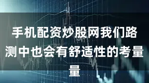 手机配资炒股网我们路测中也会有舒适性的考量