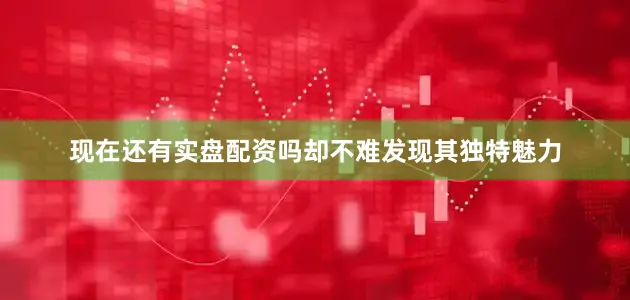 现在还有实盘配资吗却不难发现其独特魅力