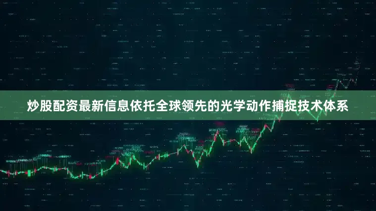 炒股配资最新信息依托全球领先的光学动作捕捉技术体系
