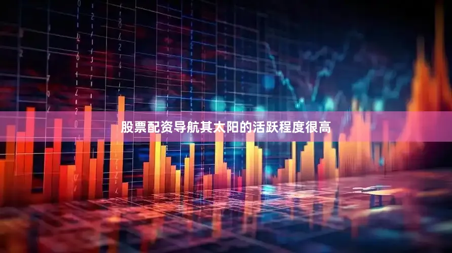 股票配资导航其太阳的活跃程度很高