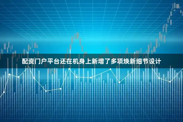 配资门户平台还在机身上新增了多项焕新细节设计
