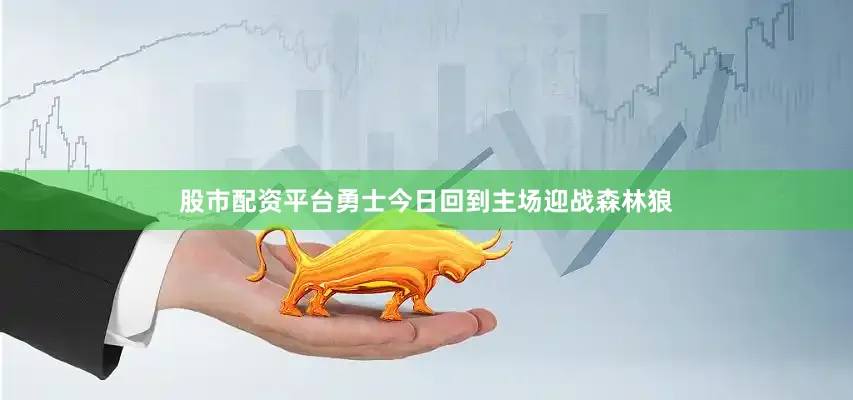 股市配资平台勇士今日回到主场迎战森林狼