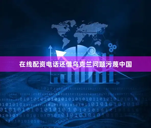 在线配资电话还借乌克兰问题污蔑中国