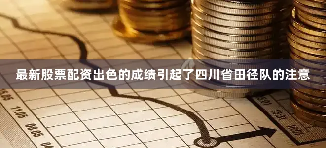 最新股票配资出色的成绩引起了四川省田径队的注意