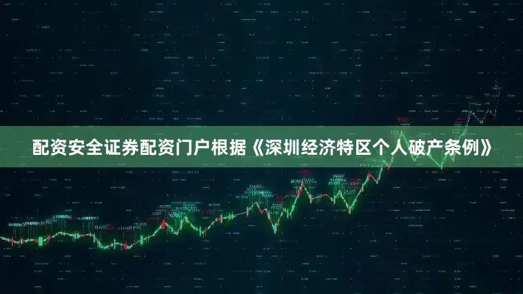 配资安全证券配资门户根据《深圳经济特区个人破产条例》