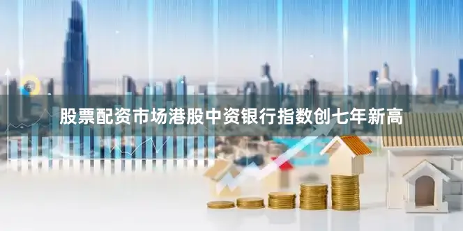 股票配资市场港股中资银行指数创七年新高