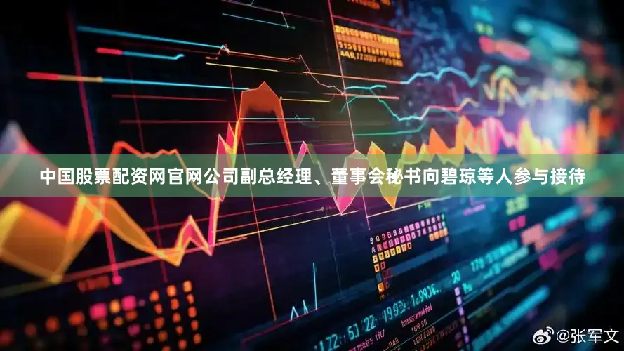 中国股票配资网官网公司副总经理、董事会秘书向碧琼等人参与接待