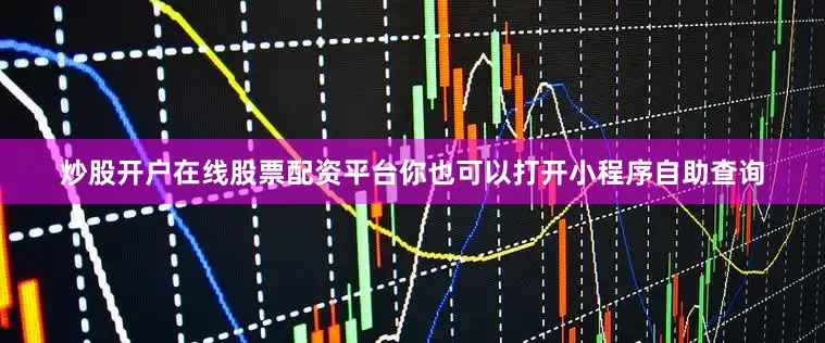 炒股开户在线股票配资平台你也可以打开小程序自助查询