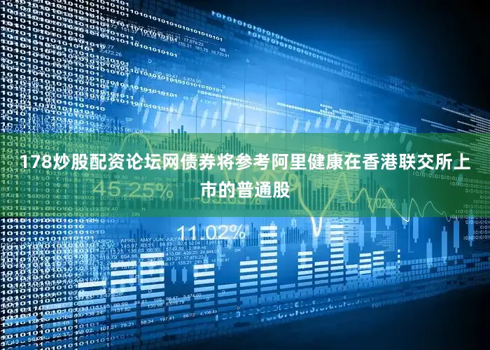 178炒股配资论坛网债券将参考阿里健康在香港联交所上市的普通股