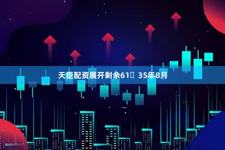 天臣配资展开剩余6135年8月