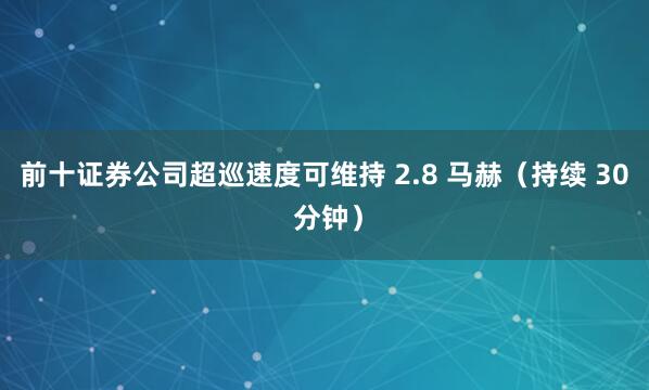 前十证券公司超巡速度可维持 2.8 马赫（持续 30 分钟）