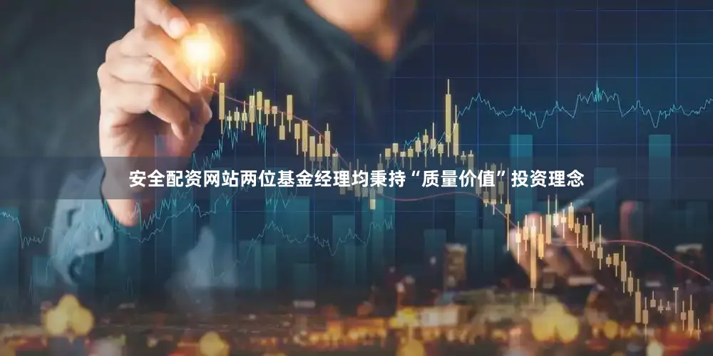 安全配资网站两位基金经理均秉持“质量价值”投资理念