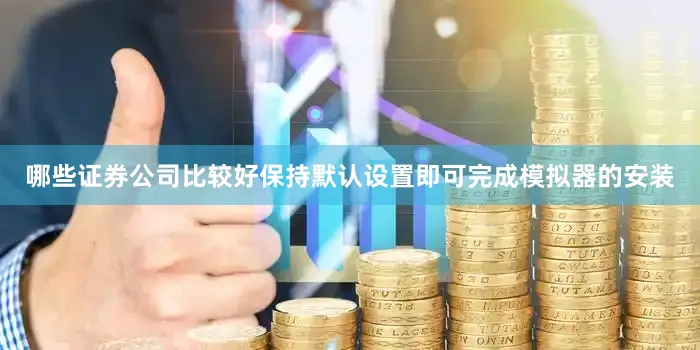 哪些证券公司比较好保持默认设置即可完成模拟器的安装