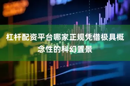 杠杆配资平台哪家正规凭借极具概念性的科幻置景
