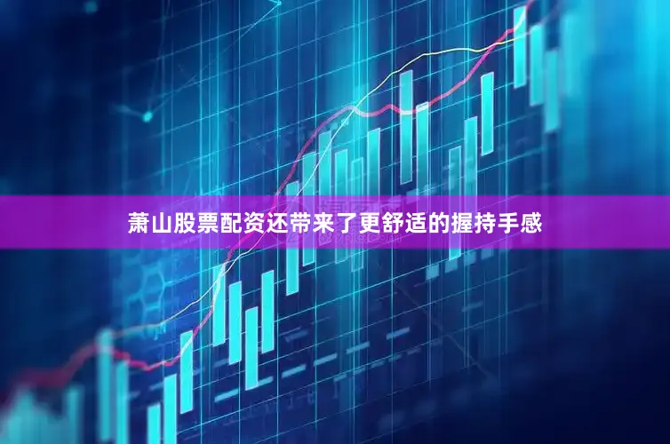 萧山股票配资还带来了更舒适的握持手感