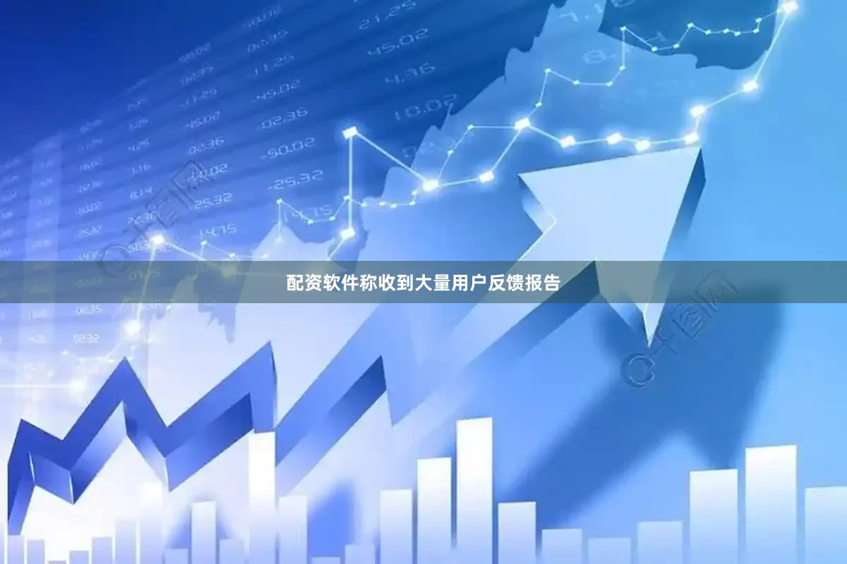 配资软件称收到大量用户反馈报告
