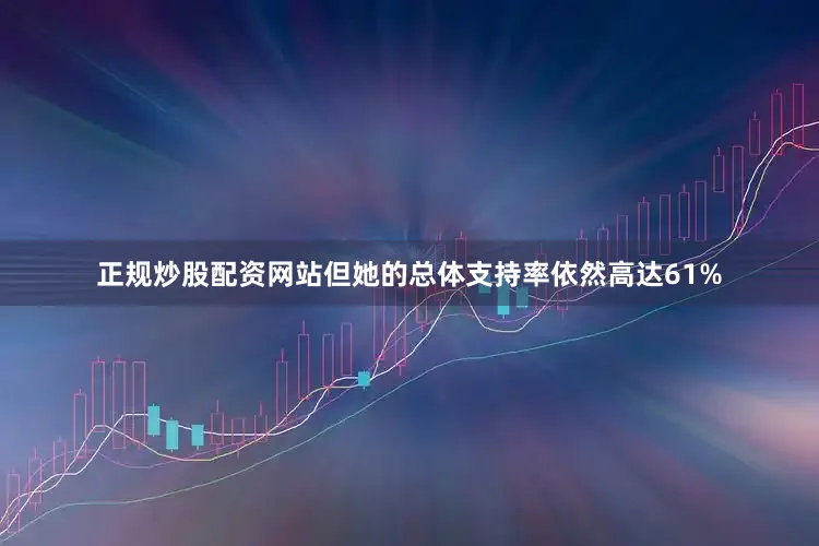 正规炒股配资网站但她的总体支持率依然高达61%