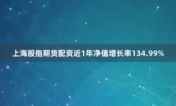 上海股指期货配资近1年净值增长率134.99%
