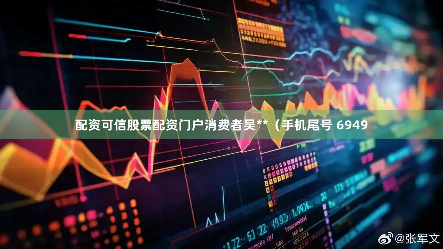 配资可信股票配资门户消费者吴**（手机尾号 6949