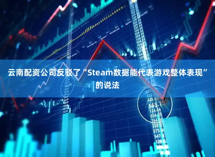 云南配资公司反驳了“Steam数据能代表游戏整体表现”的说法