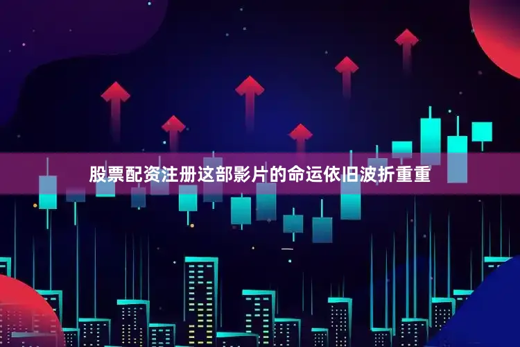 股票配资注册这部影片的命运依旧波折重重