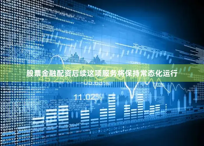 股票金融配资后续这项服务将保持常态化运行