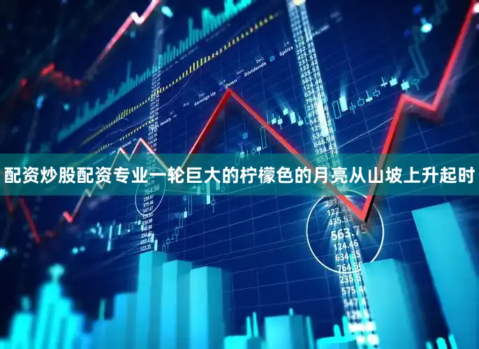 配资炒股配资专业一轮巨大的柠檬色的月亮从山坡上升起时