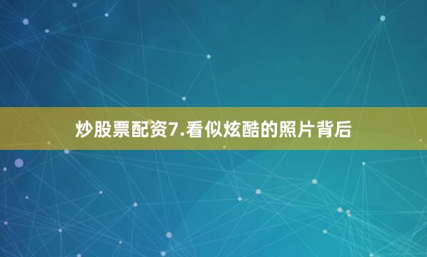 炒股票配资7.看似炫酷的照片背后
