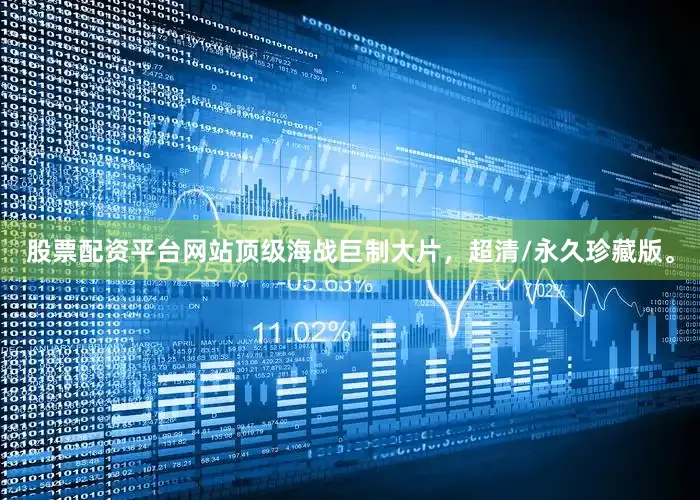 股票配资平台网站顶级海战巨制大片，超清/永久珍藏版。