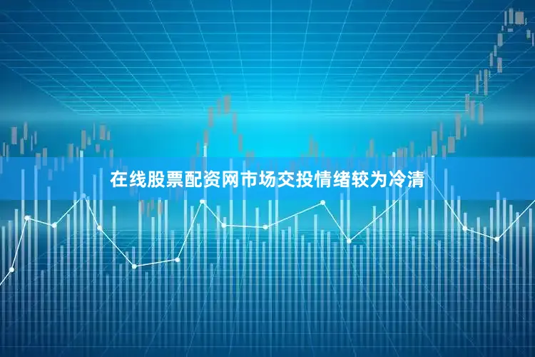 在线股票配资网市场交投情绪较为冷清