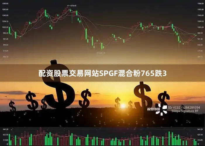 配资股票交易网站SPGF混合粉765跌3