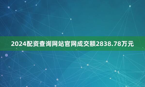 2024配资查询网站官网成交额2838.78万元