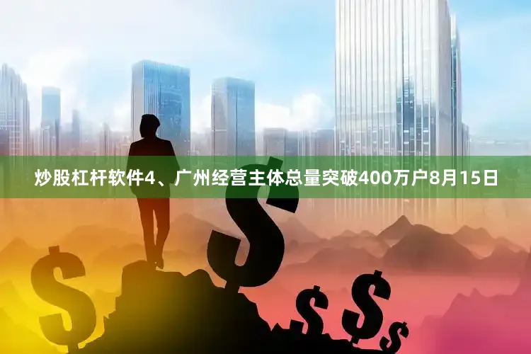 炒股杠杆软件4、广州经营主体总量突破400万户8月15日