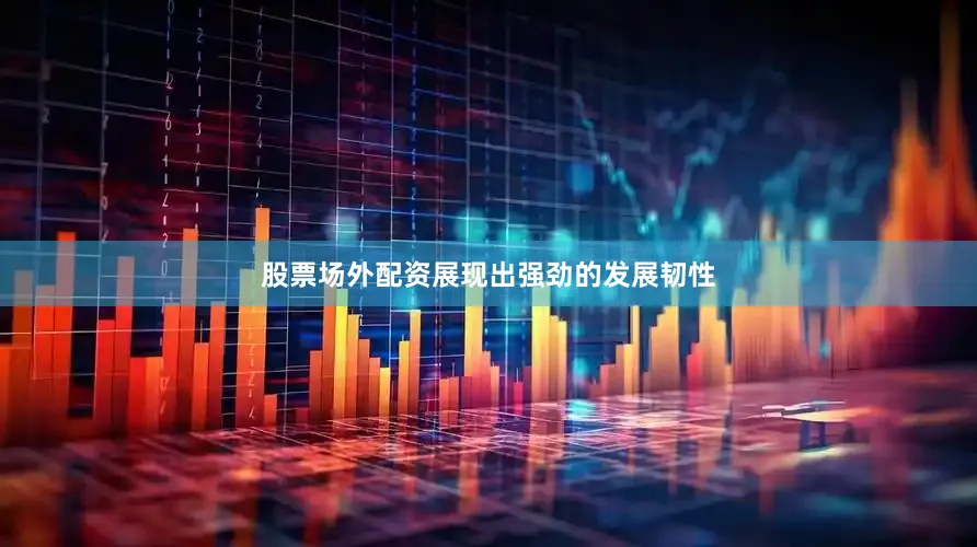 股票场外配资展现出强劲的发展韧性