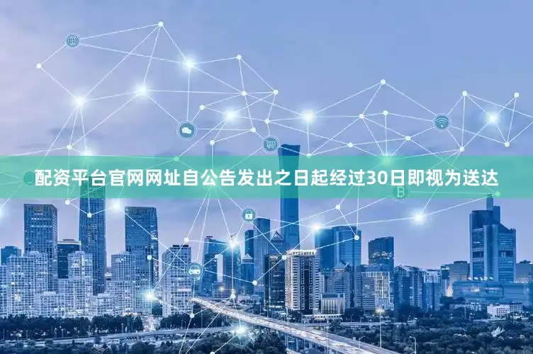 配资平台官网网址自公告发出之日起经过30日即视为送达